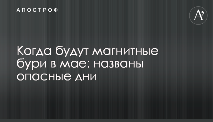 Коли будуть магнітні бурі в травні: названо небезпечні дні