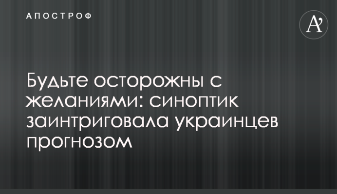 Будьте осторожны с желаниями: синоптик заинтриговала украинцев прогнозом