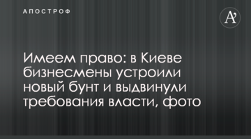 Имеем право: в Киеве бизнесмены взбунтовались и выдвинули новые требования власти, фото