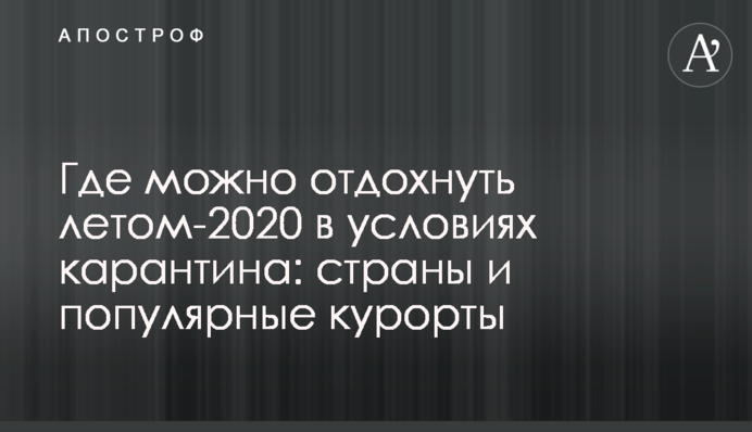 Де можна відпочити влітку-2020 на умовах карантину: країни і популярні курорти