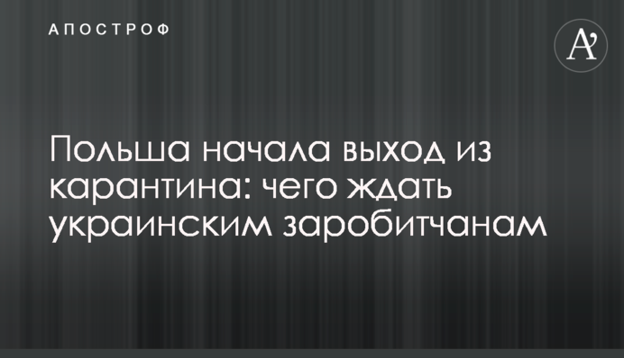 Польша начала выход из карантина: чего ждать украинским заробитчанам