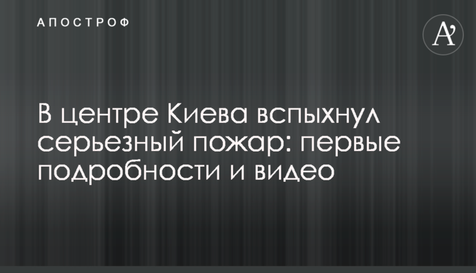 У центрі Києва спалахнула серйозна пожежа: перші подробиці і відео