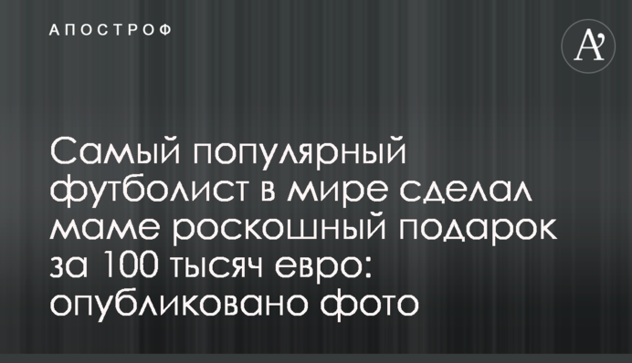 Самый популярный футболист в мире сделал маме роскошный подарок за 100 тысяч евро: опубликовано фото