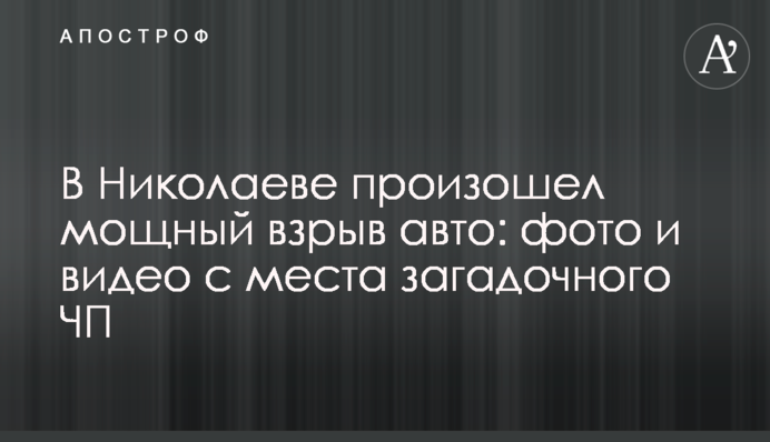 У Миколаєві стався потужний вибух авто: фото і відео з місця загадкової НП
