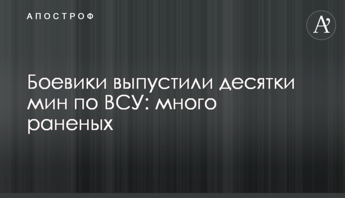 Бойовики випустили десятки мін по ЗСУ: багато поранених