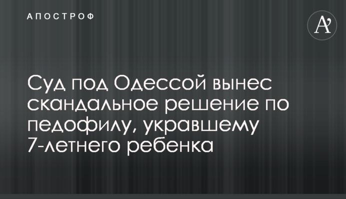 Суд под Одессой вынес скандальное решение по педофилу, укравшему 7-летнего ребенка