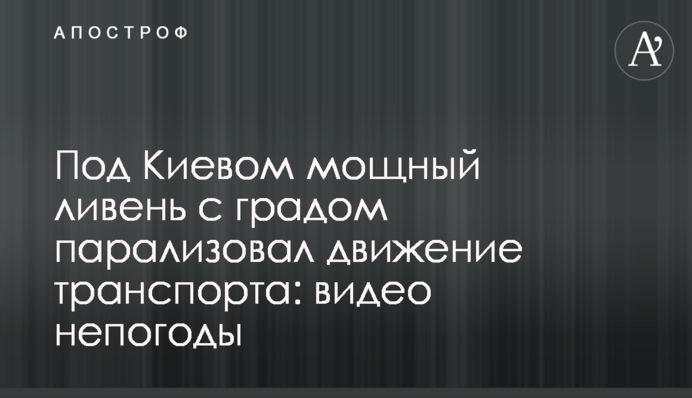 Под Киевом мощный ливень с градом парализовал движение транспорта: видео непогоды