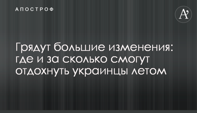 Грядут большие изменения: где и за сколько смогут отдохнуть украинцы летом