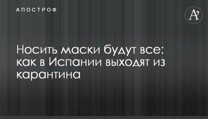 Носить маски будут все: как в Испании выходят из карантина