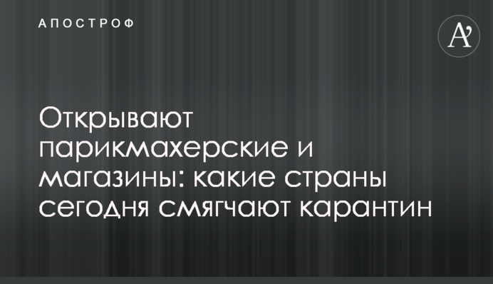 Открывают парикмахерские и магазины: какие страны сегодня смягчают карантин
