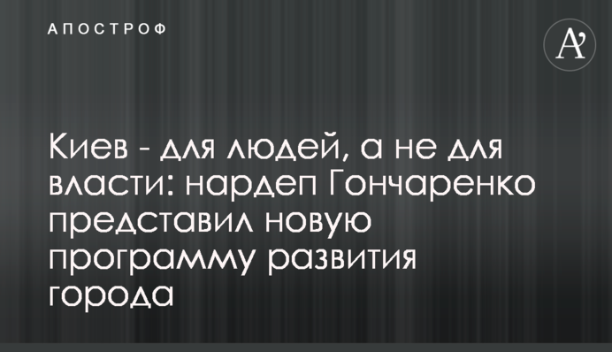 Киев - для людей, а не для власти: нардеп Гончаренко представил новую программу развития города