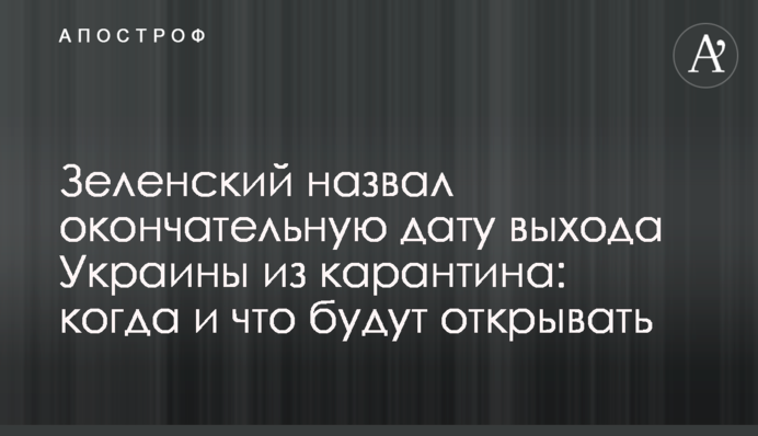 Зеленський назвав остаточну дату виходу України з карантину: коли і що відкриватимуть