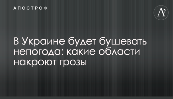 В Украине будет бушевать непогода: какие области накроют грозы
