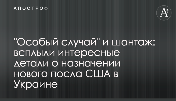 "Особый случай" и шантаж: всплыли интересные детали о назначении нового посла США в Украине