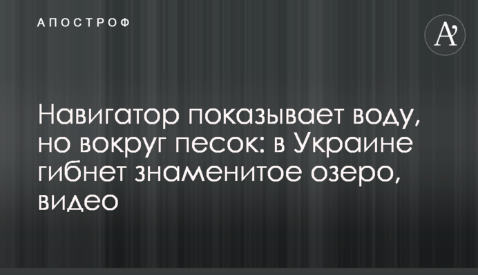 Навігатор показує воду, але навколо пісок: в Україні гине знамените озеро, відео