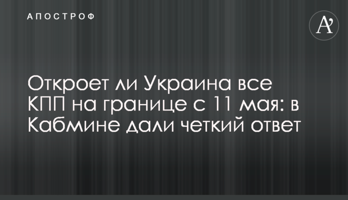 Чи відкриє Україна всі КПП на кордоні з 11 травня: у Кабміні дали чітку відповідь