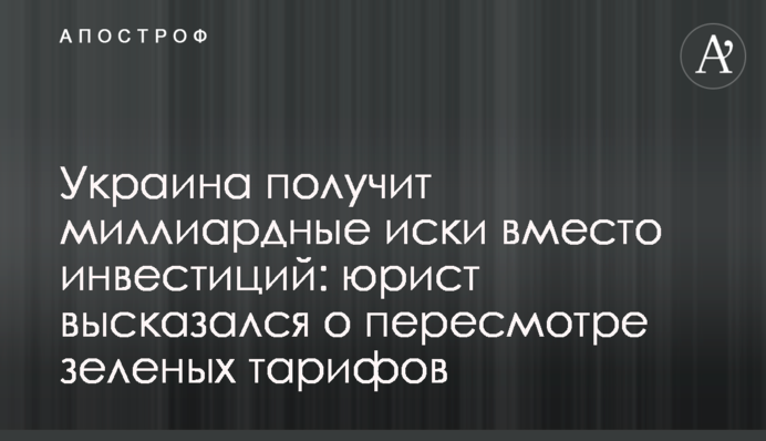 Украина получит миллиардные иски вместо инвестиций: юрист высказался о пересмотре зеленых тарифов