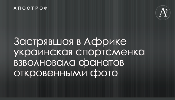 Українська спортсменка, яка застрягла в Африці, схвилювала фанатів відвертими фото