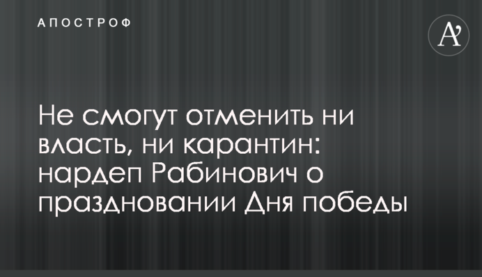 Не зможуть скасувати ні влада, ні карантин: нардеп Рабинович про святкування Дня перемоги