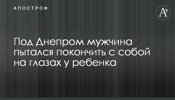 Під Дніпром чоловік намагався накласти на себе руки на очах у дитини