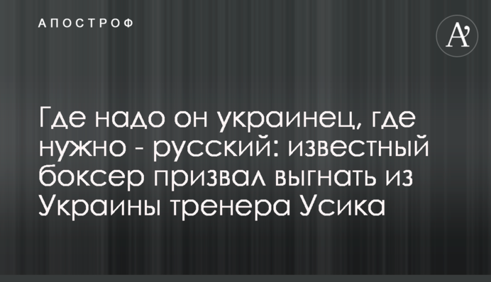Где надо он украинец, где нужно - русский: известный боксер призвал выгнать из Украины тренера Усика