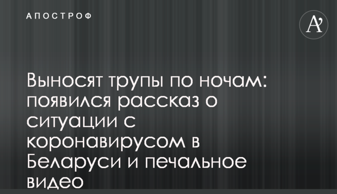 Виносять трупи ночами: з'явилася розповідь про ситуацію з коронавірусом в Білорусі і сумне відео
