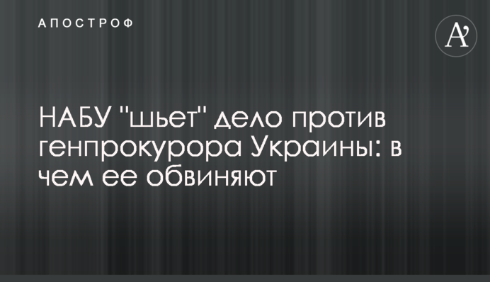 НАБУ "шьет" дело против генпрокурора Украины: в чем ее обвиняют