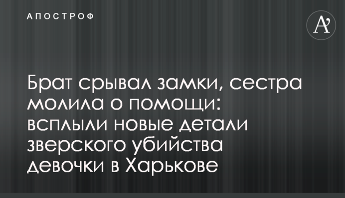 Брат зривав замки, сестра благала про допомогу: спливли нові деталі звірячого вбивства дівчинки в Харкові