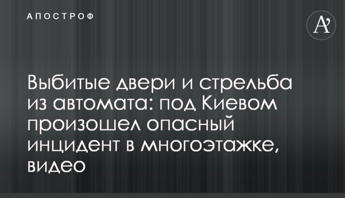 Выбитые двери и стрельба из автомата: под Киевом произошел опасный инцидент в многоэтажке, видео