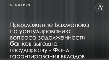 Пропозиція Бахматюка по врегулюванню питання заборгованості банків вигідна для держави - Фонд гарантування вкладів