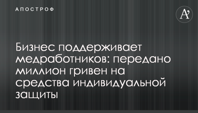 Бизнес поддерживает медработников: передано миллион гривен на средства индивидуальной защиты