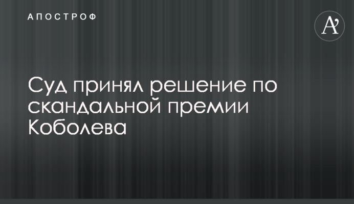 Суд ухвалив рішення щодо скандальної премії Коболєва