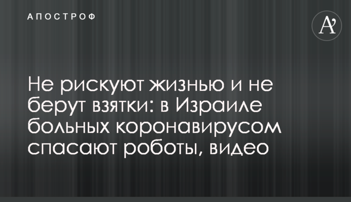 Не рискуют жизнью и не берут взятки: в Израиле за спасение больных коронавирусом взялись роботы, видео