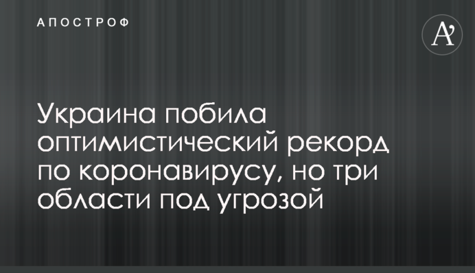 Україна побила оптимістичний рекорд по коронавірусу, але три області під загрозою