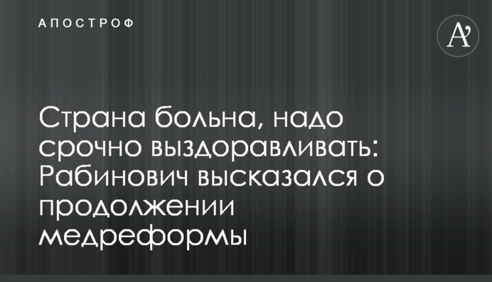 Страна больна, надо срочно выздоравливать: Рабинович высказался о продолжении медреформы