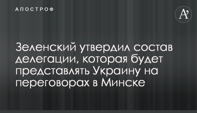 Зеленский утвердил состав делегации, которая будет представлять Украину на переговорах в Минске
