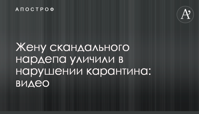 Жену скандального нардепа уличили в нарушении карантина: видео