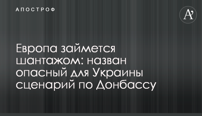 ​Європа займеться шантажем: названо небезпечний для України сценарій щодо Донбасу