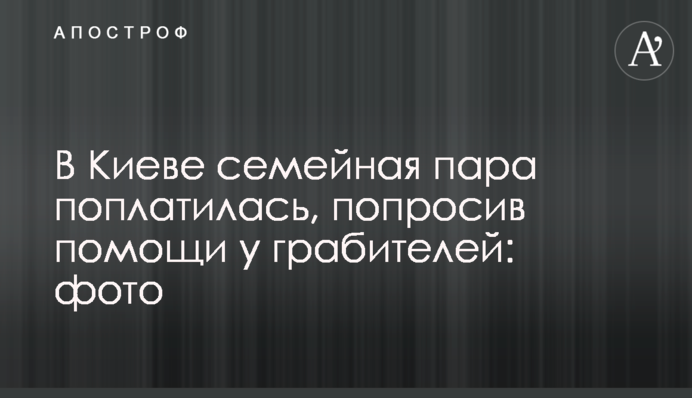 В Киеве семейная пара поплатилась, попросив помощи у грабителей: фото