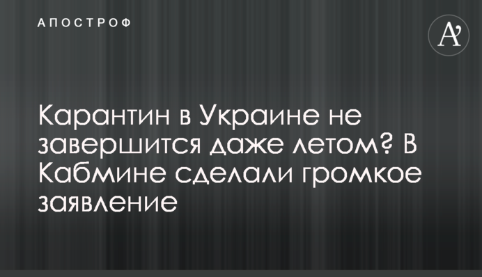Карантин в Украине не завершится даже летом? В Кабмине сделали громкое заявление