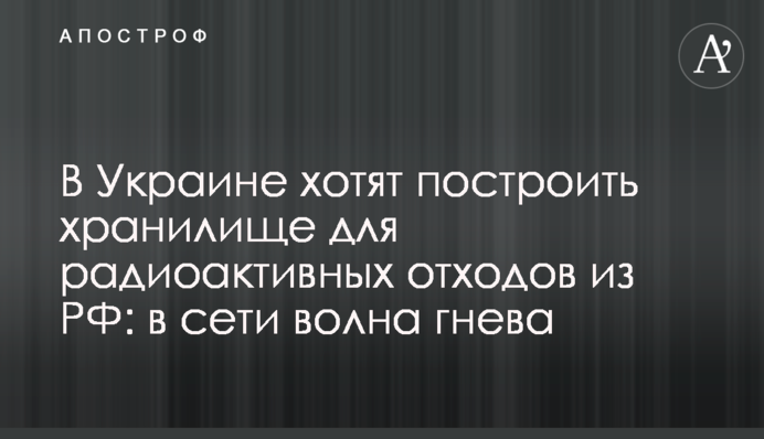 В Украине хотят построить хранилище для радиоактивных отходов из РФ: в сети волна гнева