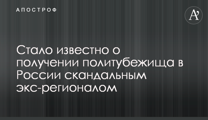 Стало известно о получении политубежища в России скандальным экс-регионалом