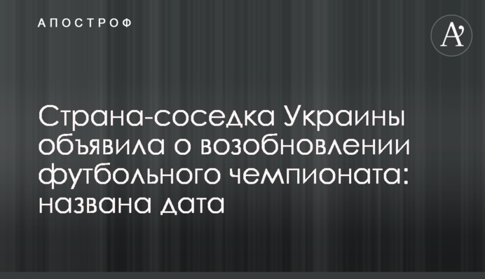 Страна-соседка Украины объявила о возобновлении футбольного чемпионата: названа дата