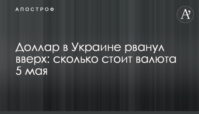 Долар в Україні рвонув вгору: скільки коштує валюта 5 травня