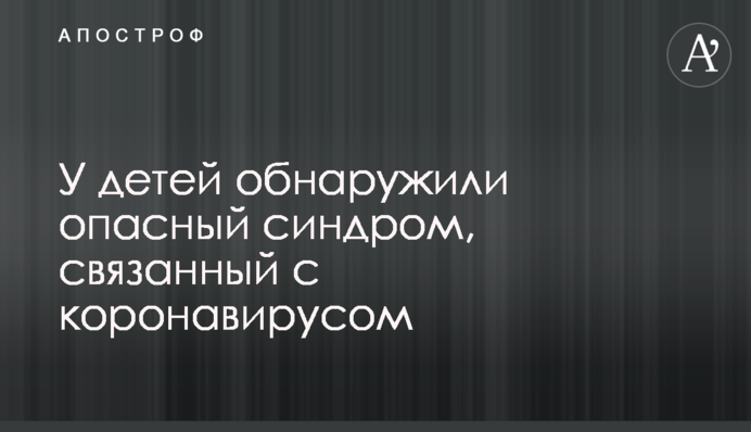 У дітей виявили небезпечний синдром, пов'язаний з коронавірусом