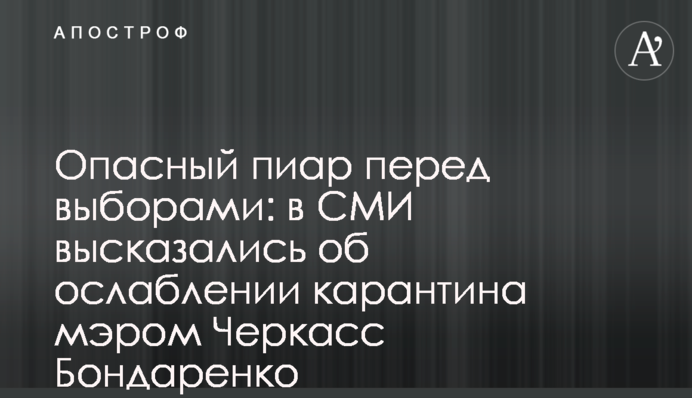 Опасный пиар перед выборами: в СМИ высказались об ослаблении карантина мэром Черкасс Бондаренко