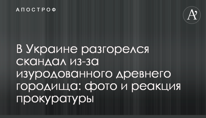 ​В Україні розгорівся скандал через знівечене стародавнє городище: фото і реакція прокуратури