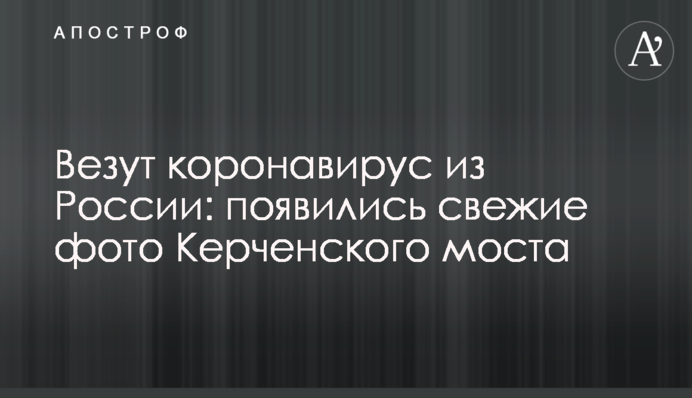 Везуть коронавірус з Росії: з'явилися свіжі фото Керченського моста