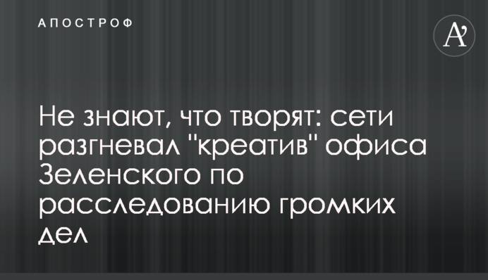 ​Не знають, що творять: мережі розгнівав "креатив" офісу Зеленського щодо розслідування гучних справ