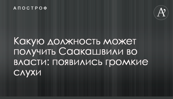 Какую должность может получить Саакашвили во власти: появились громкие слухи